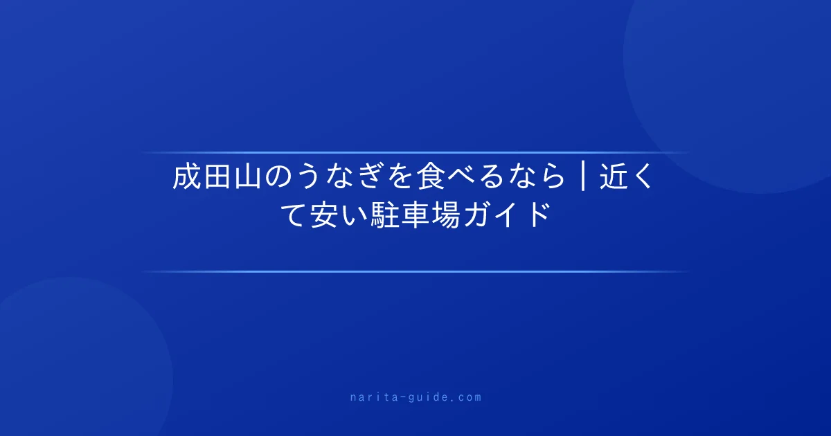 成田山のうなぎを食べるなら｜近くて安い駐車場ガイド