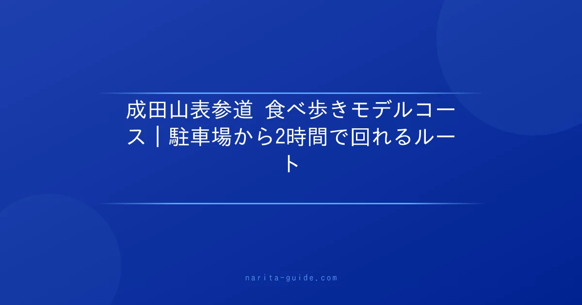 成田山表参道 食べ歩きモデルコース｜駐車場から2時間で回れるルート